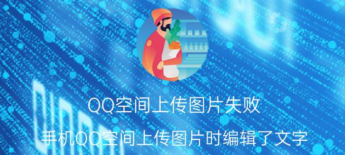 QQ空间上传图片失败 手机QQ空间上传图片时编辑了文字 上传成功后文字没有了只剩下图片是怎